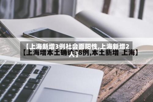 【上海新增3例社会面阳性,上海新增2人】