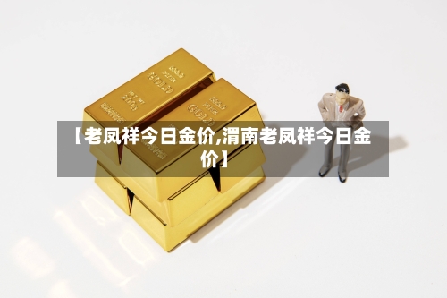 【老凤祥今日金价,渭南老凤祥今日金价】