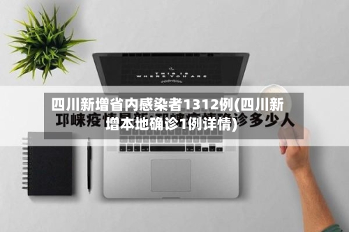 四川新增省内感染者1312例(四川新增本地确诊1例详情)-第3张图片