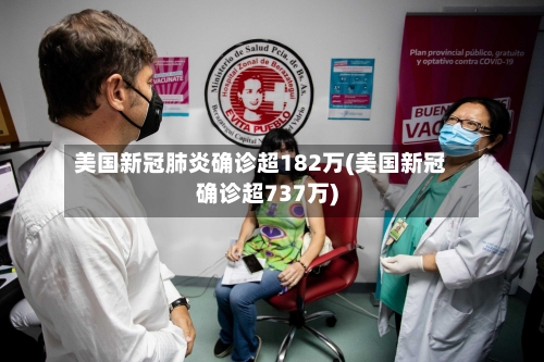 美国新冠肺炎确诊超182万(美国新冠确诊超737万)