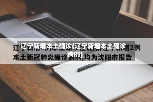 辽宁新增本土确诊(辽宁新增本土确诊病例)