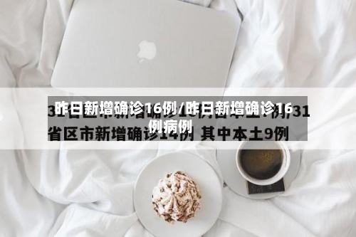 昨日新增确诊16例/昨日新增确诊16例病例