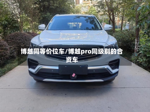 博越同等价位车/博越pro同级别的合资车