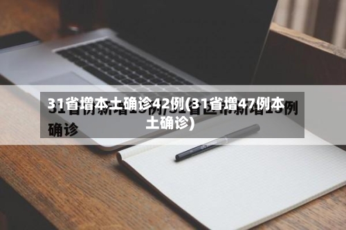 31省增本土确诊42例(31省增47例本土确诊)