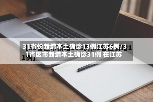 31省份新增本土确诊13例江苏6例/31省区市新增本土确诊31例 在江苏