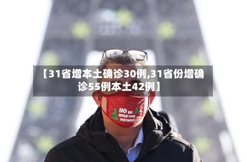 【31省增本土确诊30例,31省份增确诊55例本土42例】-第3张图片