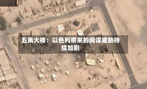 五角大楼：以色列带来的间谍威胁持续加剧