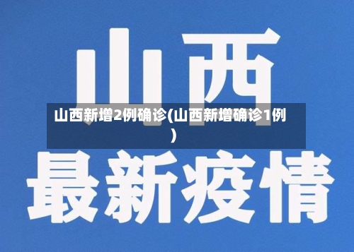 山西新增2例确诊(山西新增确诊1例)-第2张图片