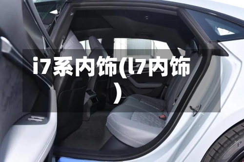 i7系内饰(l7内饰)-第3张图片