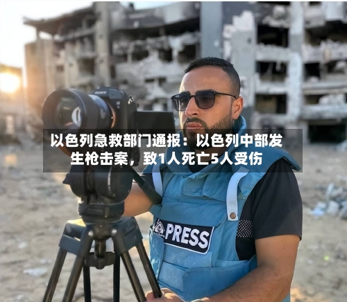 以色列急救部门通报：以色列中部发生枪击案，致1人死亡5人受伤-第2张图片