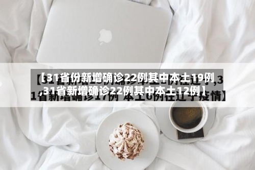 【31省份新增确诊22例其中本土19例,31省新增确诊22例其中本土12例】-第2张图片
