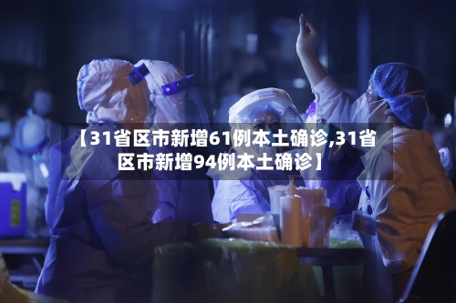 【31省区市新增61例本土确诊,31省区市新增94例本土确诊】-第3张图片