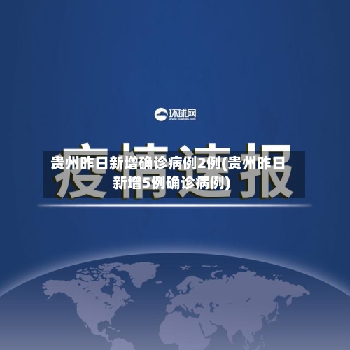 贵州昨日新增确诊病例2例(贵州昨日新增5例确诊病例)-第2张图片