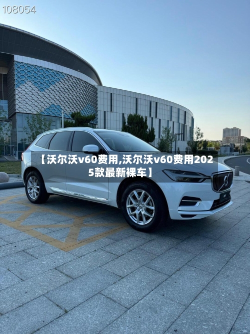 【沃尔沃v60费用,沃尔沃v60费用2025款最新裸车】