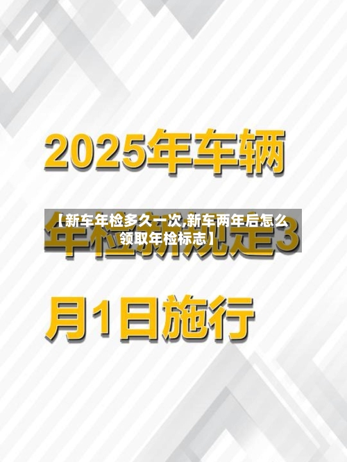 【新车年检多久一次,新车两年后怎么领取年检标志】