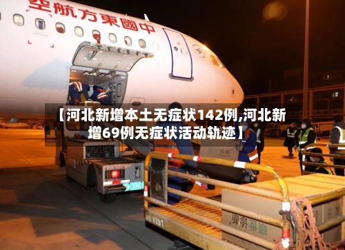 【河北新增本土无症状142例,河北新增69例无症状活动轨迹】-第2张图片