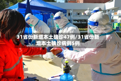 31省份新增本土确诊47例/31省份新增本土确诊病例5例