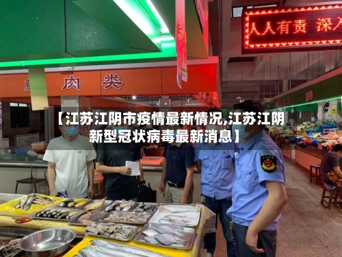 【江苏江阴市疫情最新情况,江苏江阴新型冠状病毒最新消息】-第2张图片