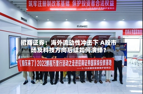 招商证券:海外流动性冲击下 A股市场及科技方向后续如何演绎?-第3张图片