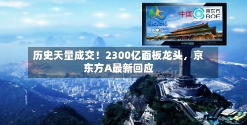 历史天量成交!2300亿面板龙头,京东方A最新回应