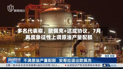 多名代表称	，欧佩克+达成协议，7月再度象征性上调原油产量配额-第2张图片