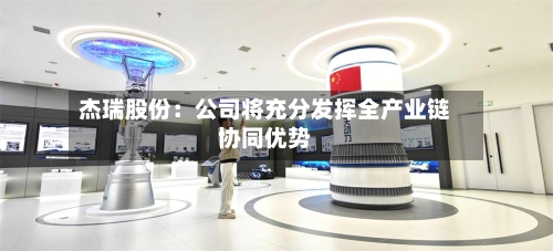 杰瑞股份：公司将充分发挥全产业链协同优势