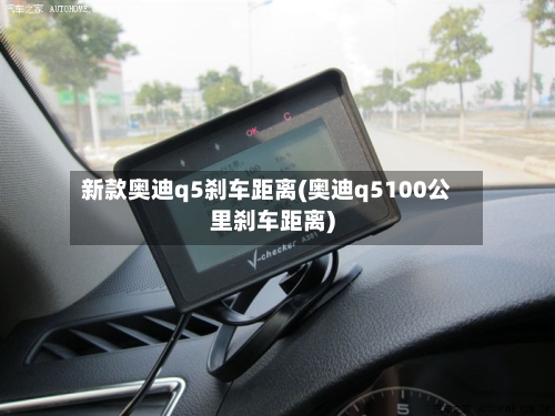 新款奥迪q5刹车距离(奥迪q5100公里刹车距离)