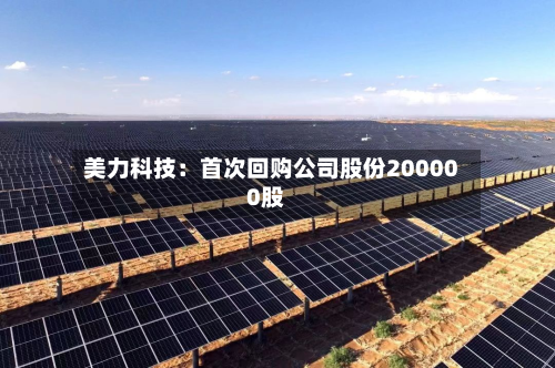 美力科技：首次回购公司股份200000股-第2张图片