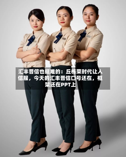 汇丰晋信也挺难的：丘栋荣时代让人信服	，今天的汇丰晋信口号还在，框架还在PPT上-第2张图片
