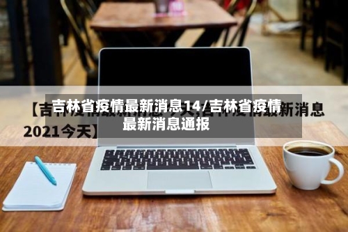 吉林省疫情最新消息14/吉林省疫情最新消息通报