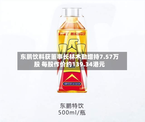 东鹏饮料获董事长林木勤增持7.57万股 每股作价约139.34港元-第2张图片