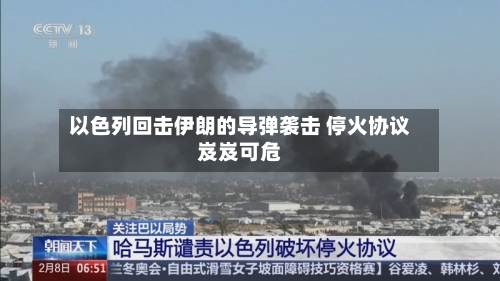 以色列回击伊朗的导弹袭击 停火协议岌岌可危-第2张图片