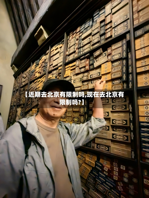 【近期去北京有限制吗,现在去北京有限制吗?】