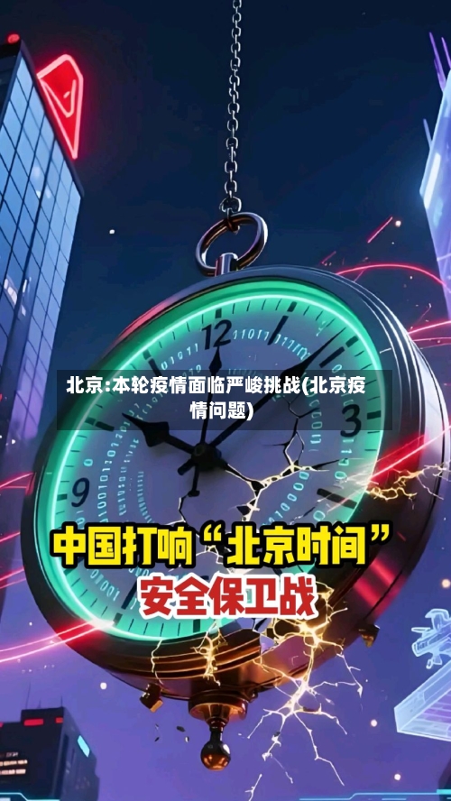 北京:本轮疫情面临严峻挑战(北京疫情问题)-第2张图片