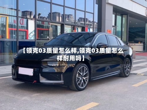 【领克03质量怎么样,领克03质量怎么样耐用吗】-第3张图片