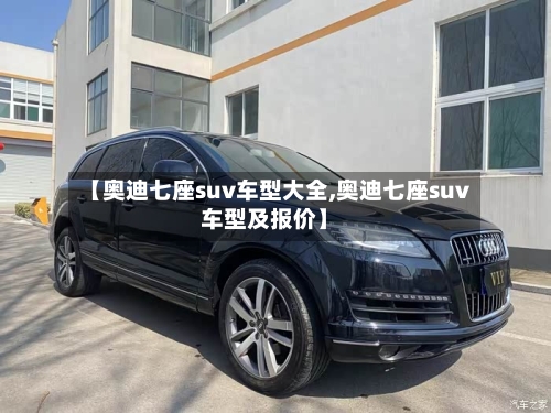 【奥迪七座suv车型大全,奥迪七座suv车型及报价】