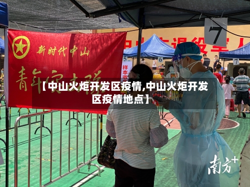 【中山火炬开发区疫情,中山火炬开发区疫情地点】-第2张图片