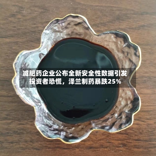 减肥药企业公布全新安全性数据引发投资者恐慌	，泽兰制药暴跌25%-第2张图片