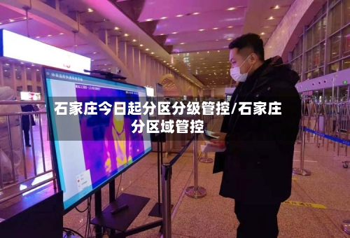 石家庄今日起分区分级管控/石家庄分区域管控-第2张图片