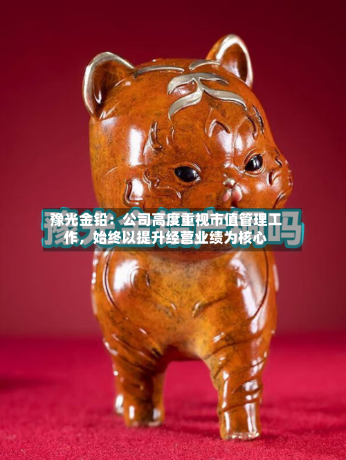豫光金铅：公司高度重视市值管理工作，始终以提升经营业绩为核心