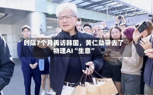 时隔7个月再访韩国，黄仁勋带去了物理AI“生意”-第3张图片