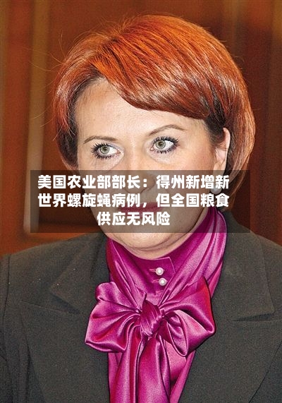 美国农业部部长：得州新增新世界螺旋蝇病例，但全国粮食供应无风险