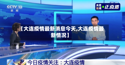 【大连疫情最新消息今天,大连疫情最新情况】