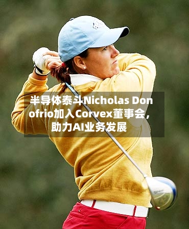 半导体泰斗Nicholas Donofrio加入Corvex董事会，助力AI业务发展-第2张图片