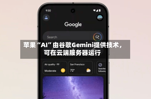 苹果“AI	”由谷歌Gemini提供技术，可在云端服务器运行-第2张图片
