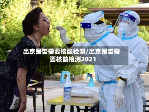 出京是否需要核酸检测/出京是否需要核酸检测2021-第2张图片