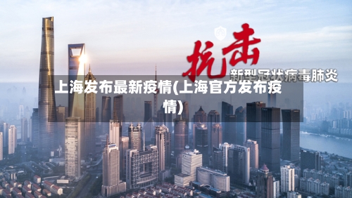 上海发布最新疫情(上海官方发布疫情)