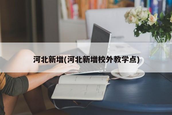 河北新增(河北新增校外教学点)