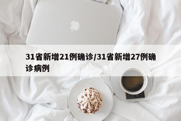 31省新增21例确诊/31省新增27例确诊病例