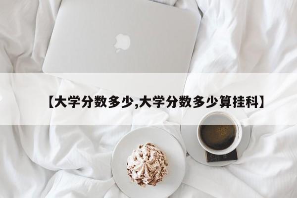 【大学分数多少,大学分数多少算挂科】